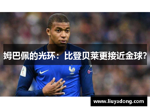 姆巴佩的光环：比登贝莱更接近金球？