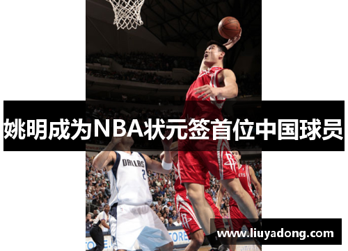 姚明成为NBA状元签首位中国球员