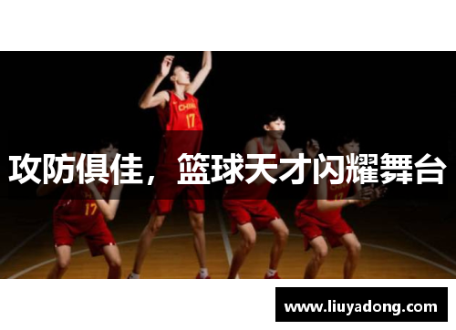 攻防俱佳，篮球天才闪耀舞台