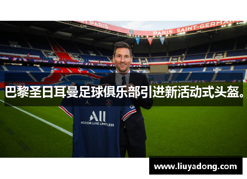 巴黎圣日耳曼足球俱乐部引进新活动式头盔。